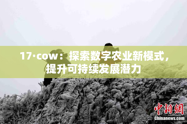 17·cow：探索数字农业新模式，提升可持续发展潜力