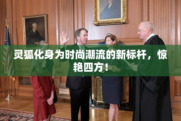 灵狐化身为时尚潮流的新标杆，惊艳四方！