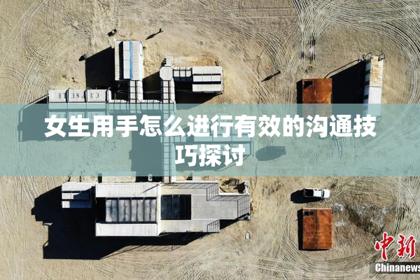 女生用手怎么进行有效的沟通技巧探讨