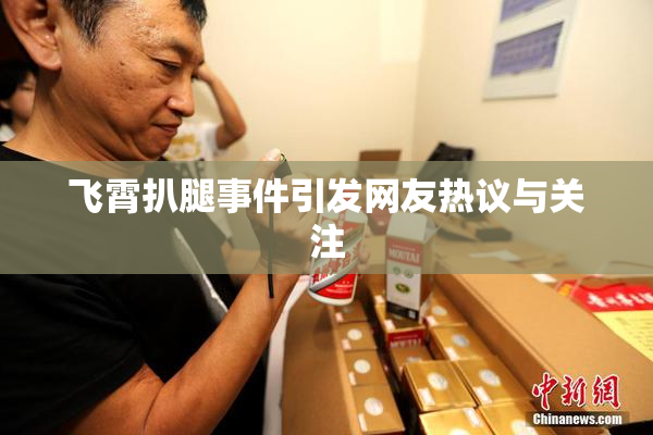 飞霄扒腿事件引发网友热议与关注