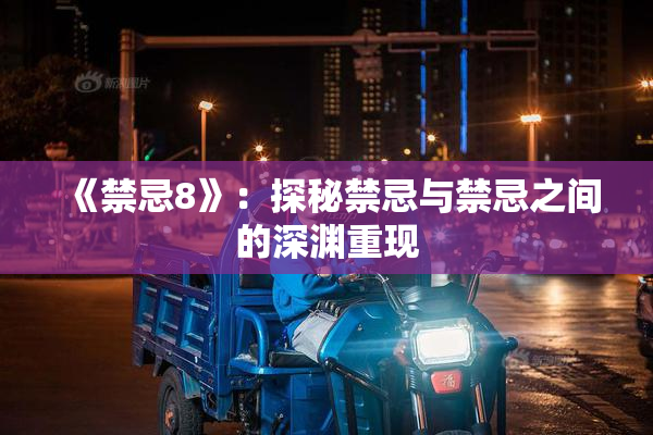 《禁忌8》：探秘禁忌与禁忌之间的深渊重现