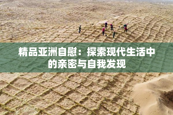 精品亚洲自慰：探索现代生活中的亲密与自我发现