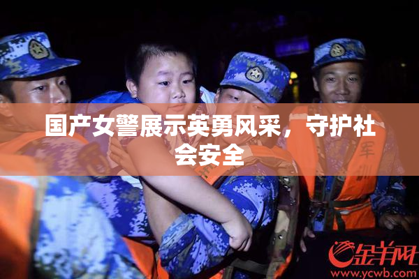 国产女警展示英勇风采，守护社会安全