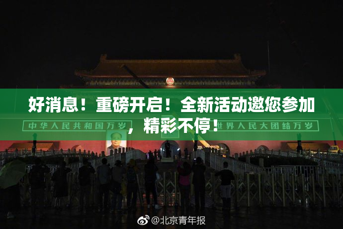 好消息！重磅开启！全新活动邀您参加，精彩不停！