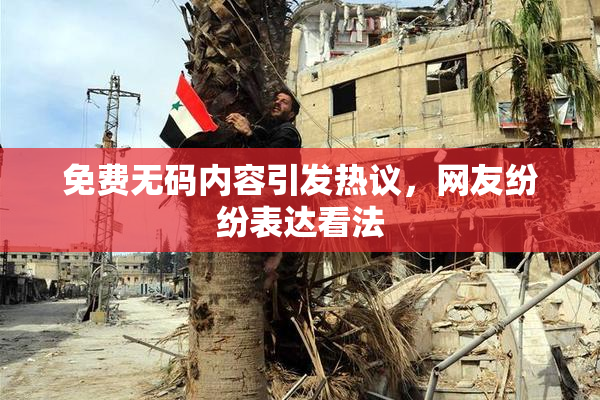 免费无码内容引发热议，网友纷纷表达看法