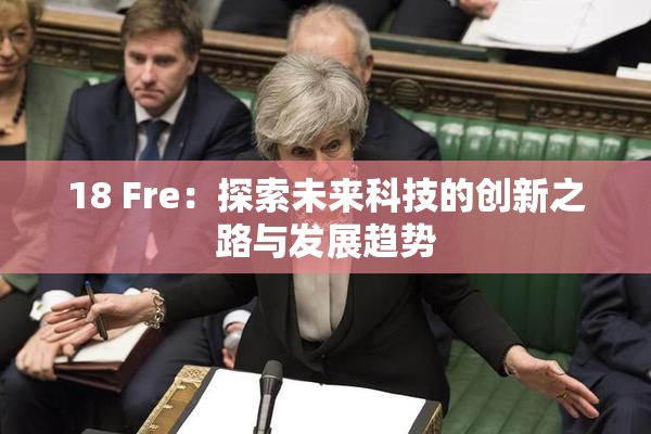 18 Fre：探索未来科技的创新之路与发展趋势