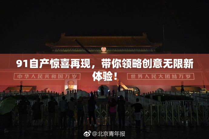 91自产惊喜再现，带你领略创意无限新体验！