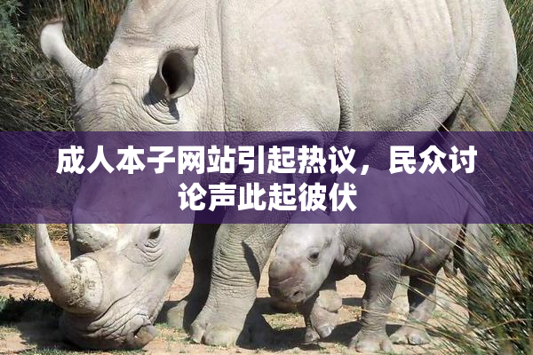 成人本子网站引起热议，民众讨论声此起彼伏