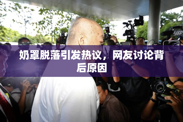 奶罩脱落引发热议，网友讨论背后原因