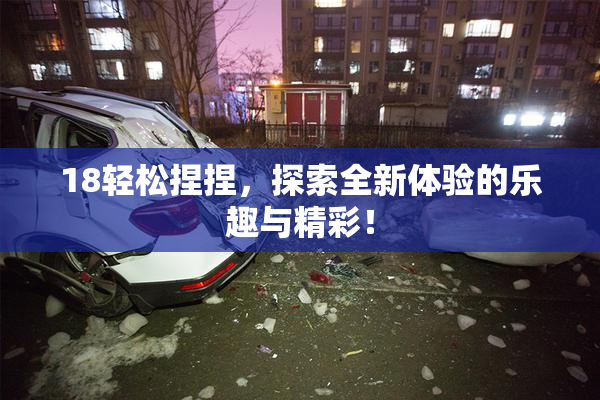 18轻松捏捏，探索全新体验的乐趣与精彩！