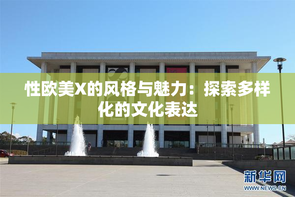 性欧美X的风格与魅力：探索多样化的文化表达