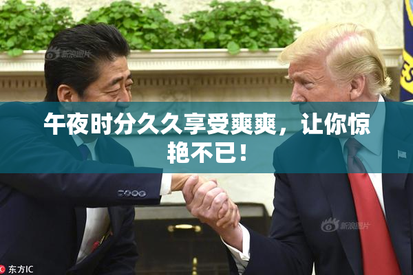 午夜时分久久享受爽爽，让你惊艳不已！