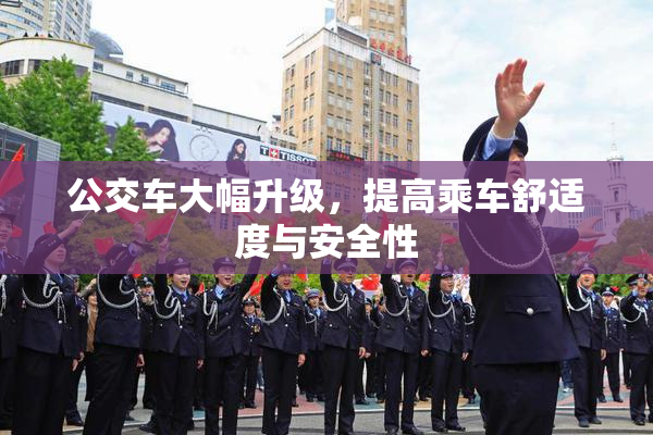 公交车大幅升级，提高乘车舒适度与安全性