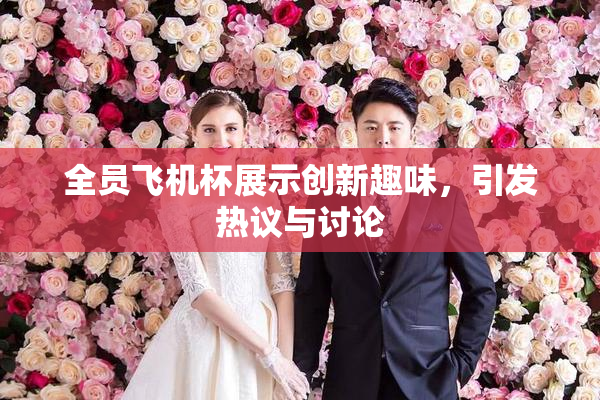 全员飞机杯展示创新趣味，引发热议与讨论