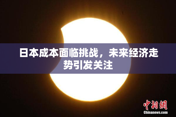 日本成本面临挑战，未来经济走势引发关注