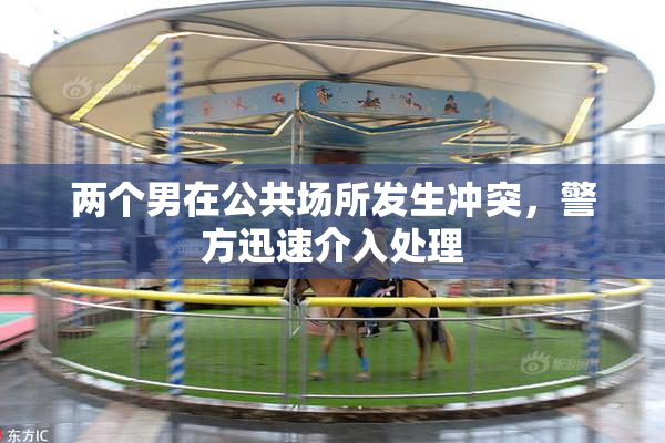 两个男在公共场所发生冲突，警方迅速介入处理