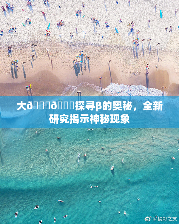 大🐔🐔探寻β的奥秘，全新研究揭示神秘现象