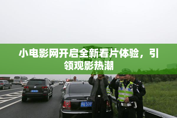 小电影网开启全新看片体验，引领观影热潮