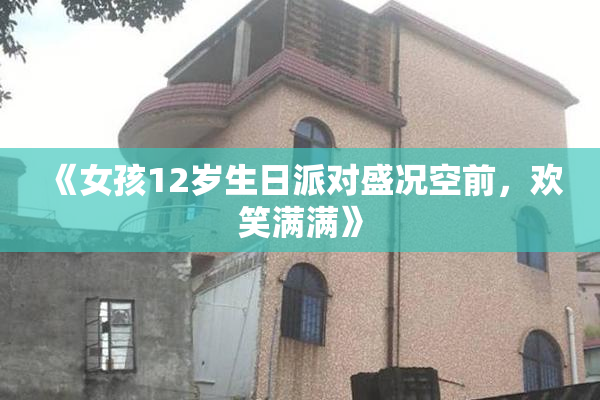 《女孩12岁生日派对盛况空前，欢笑满满》