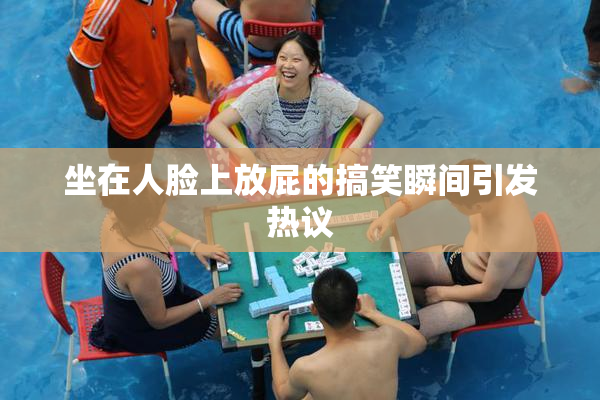 坐在人脸上放屁的搞笑瞬间引发热议