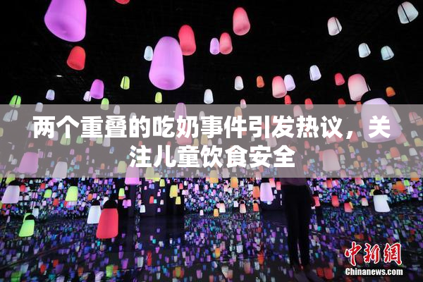 两个重叠的吃奶事件引发热议，关注儿童饮食安全