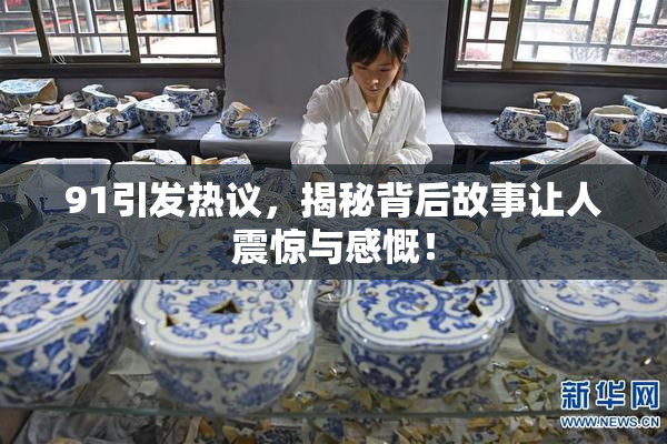 91引发热议，揭秘背后故事让人震惊与感慨！