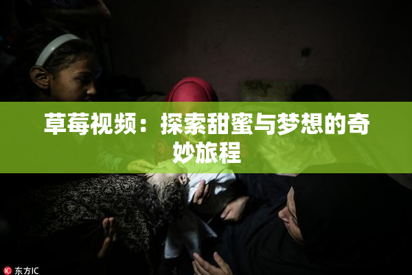 草莓视频：探索甜蜜与梦想的奇妙旅程