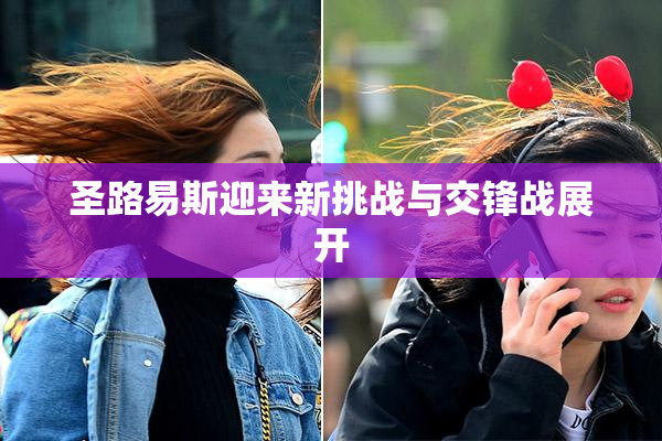 圣路易斯迎来新挑战与交锋战展开