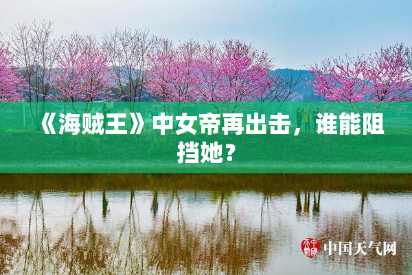 《海贼王》中女帝再出击，谁能阻挡她？