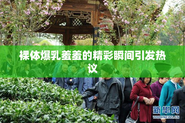 裸体爆乳羞羞的精彩瞬间引发热议