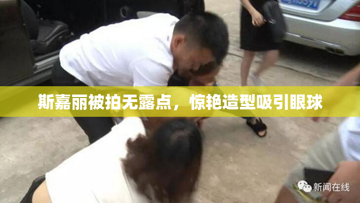 斯嘉丽被拍无露点，惊艳造型吸引眼球