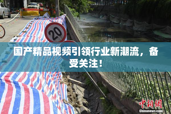 国产精品视频引领行业新潮流，备受关注！