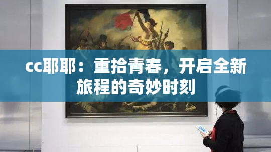 cc耶耶：重拾青春，开启全新旅程的奇妙时刻