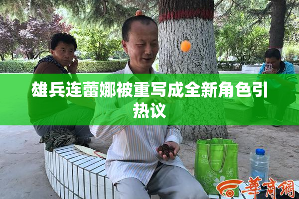 雄兵连蕾娜被重写成全新角色引热议