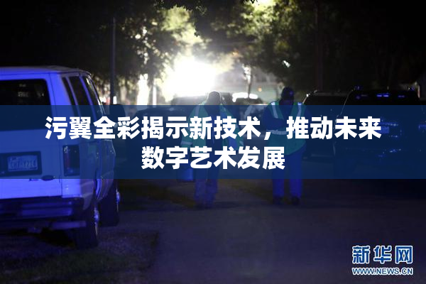 污翼全彩揭示新技术，推动未来数字艺术发展
