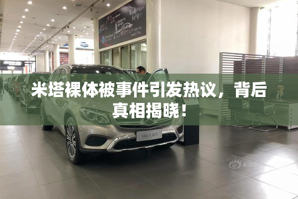 米塔裸体被事件引发热议，背后真相揭晓！