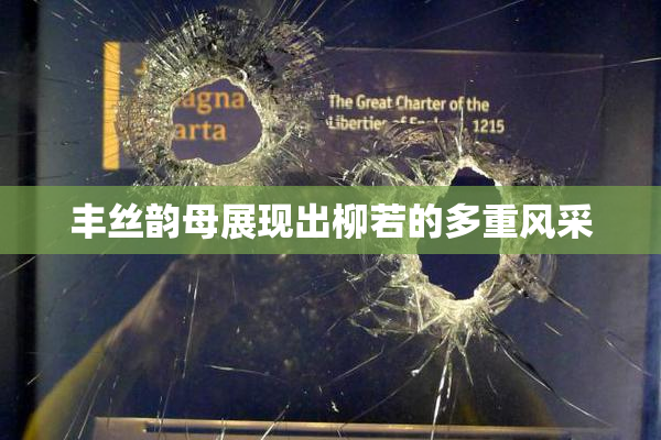 丰丝韵母展现出柳若的多重风采