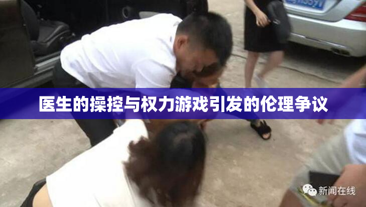 医生的操控与权力游戏引发的伦理争议