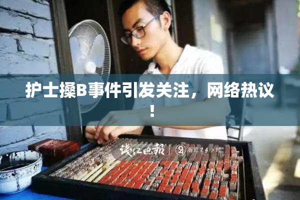 护士搡B事件引发关注，网络热议！