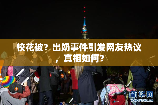 校花被？出奶事件引发网友热议，真相如何？