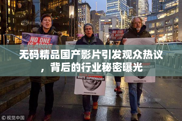 无码精品国产影片引发观众热议，背后的行业秘密曝光