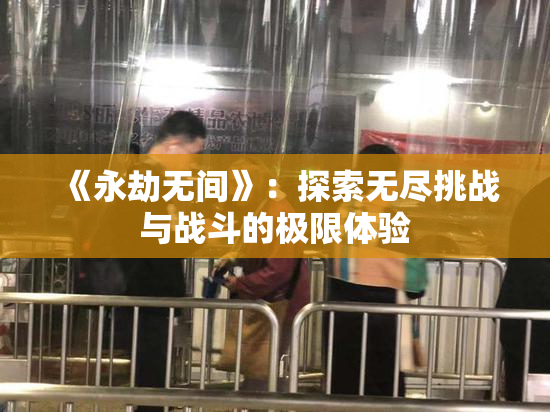 《永劫无间》：探索无尽挑战与战斗的极限体验