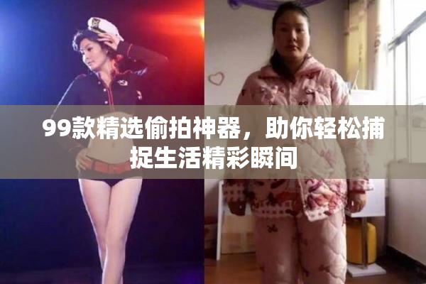 99款精选偷拍神器，助你轻松捕捉生活精彩瞬间
