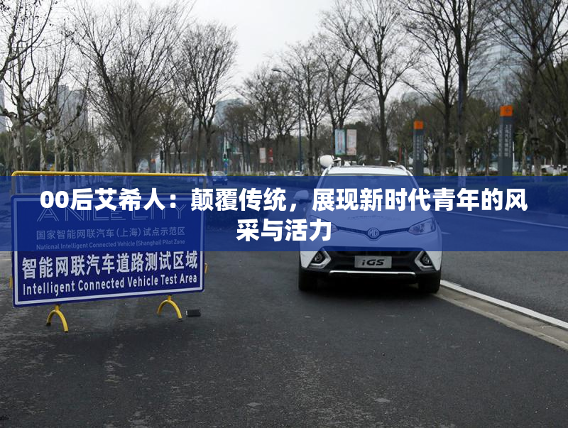 00后艾希人：颠覆传统，展现新时代青年的风采与活力