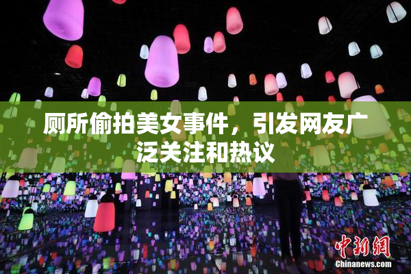厕所偷拍美女事件，引发网友广泛关注和热议