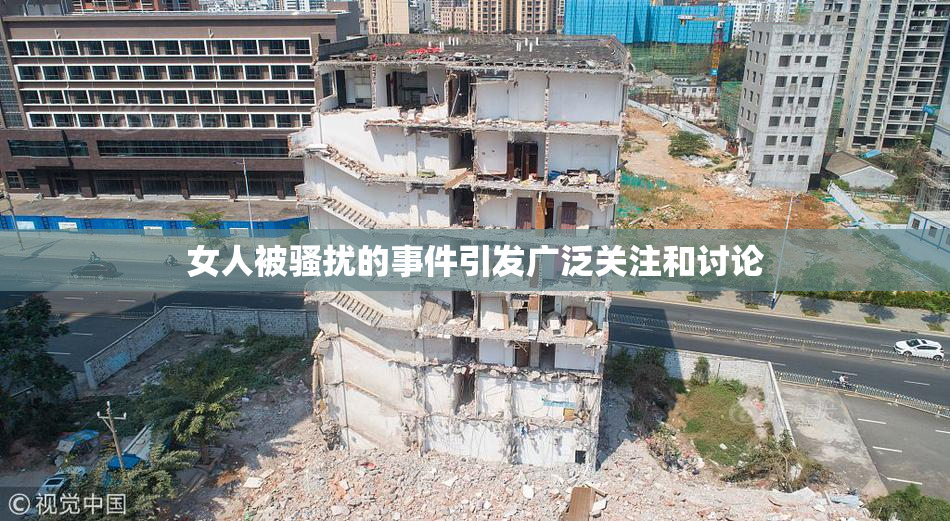 女人被骚扰的事件引发广泛关注和讨论