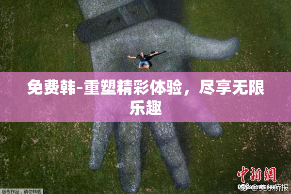 免费韩-重塑精彩体验，尽享无限乐趣