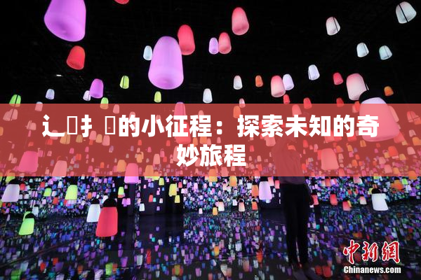 辶喿扌畐的小征程：探索未知的奇妙旅程