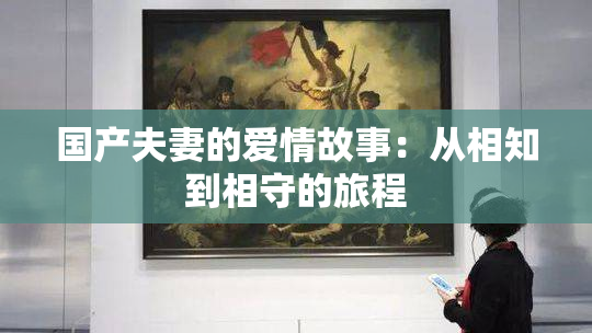 国产夫妻的爱情故事：从相知到相守的旅程