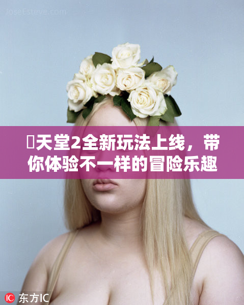妺天堂2全新玩法上线，带你体验不一样的冒险乐趣！